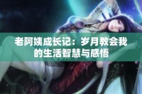 老阿姨成长记：岁月教会我的生活智慧与感悟