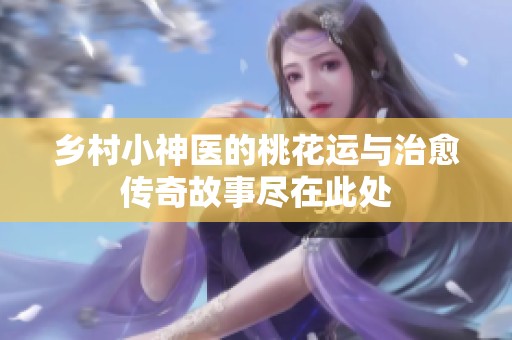 乡村小神医的桃花运与治愈传奇故事尽在此处