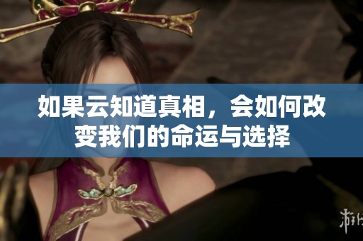 如果云知道真相，会如何改变我们的命运与选择