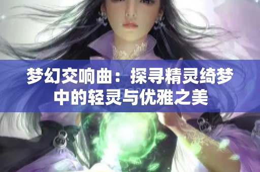 梦幻交响曲：探寻精灵绮梦中的轻灵与优雅之美