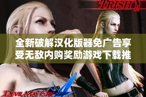全新破解汉化版器免广告享受无敌内购奖励游戏下载推荐