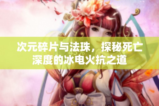 次元碎片与法珠，探秘死亡深度的冰电火抗之道