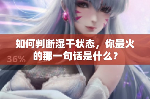 如何判断湿干状态，你最火的那一句话是什么？