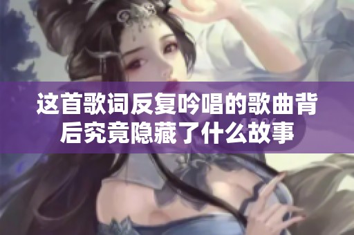 这首歌词反复吟唱的歌曲背后究竟隐藏了什么故事