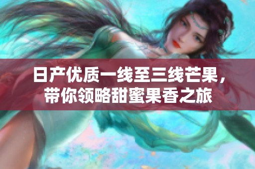 日产优质一线至三线芒果，带你领略甜蜜果香之旅