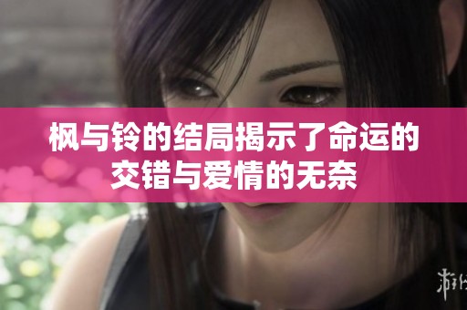 枫与铃的结局揭示了命运的交错与爱情的无奈