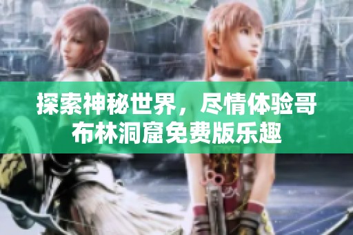 探索神秘世界，尽情体验哥布林洞窟免费版乐趣