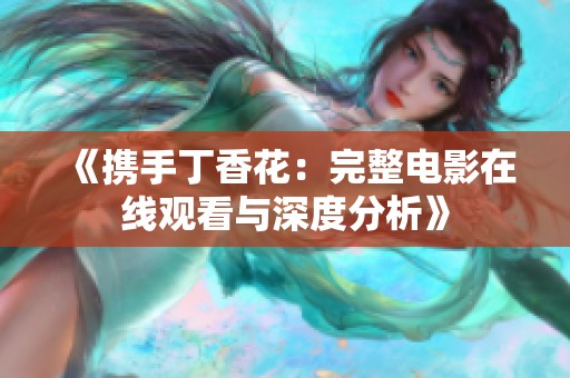 《携手丁香花：完整电影在线观看与深度分析》