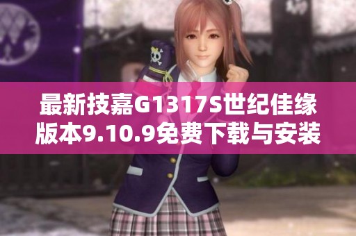 最新技嘉G1317S世纪佳缘版本9.10.9免费下载与安装指南