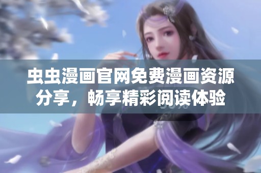 虫虫漫画官网免费漫画资源分享，畅享精彩阅读体验