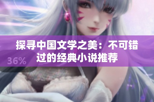 探寻中国文学之美：不可错过的经典小说推荐