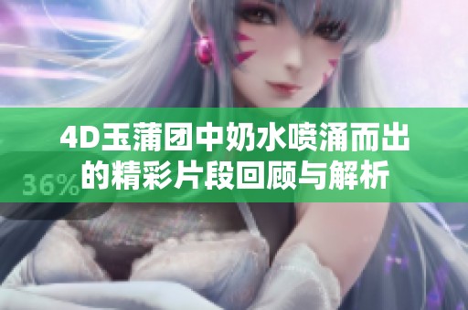 4D玉蒲团中奶水喷涌而出的精彩片段回顾与解析