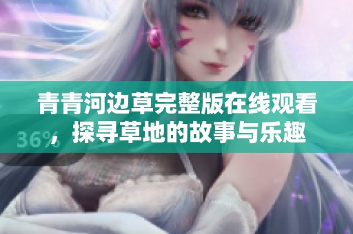 青青河边草完整版在线观看，探寻草地的故事与乐趣