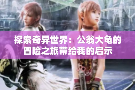 探索奇异世界：公翁大龟的冒险之旅带给我的启示