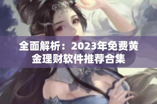 全面解析：2023年免费黄金理财软件推荐合集