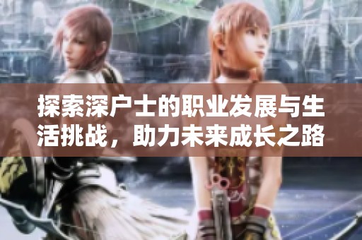 探索深户士的职业发展与生活挑战，助力未来成长之路