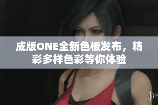 成版ONE全新色板发布，精彩多样色彩等你体验