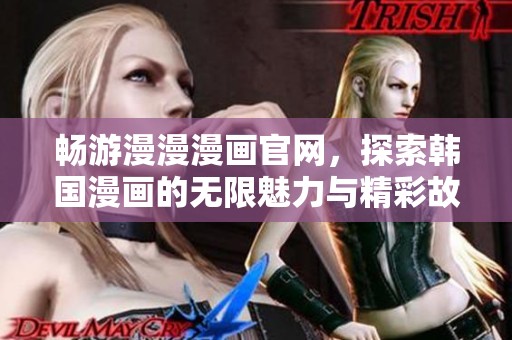 畅游漫漫漫画官网，探索韩国漫画的无限魅力与精彩故事