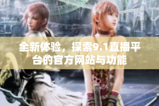 全新体验，探索9.1直播平台的官方网站与功能