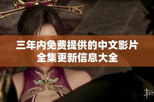 三年内免费提供的中文影片全集更新信息大全
