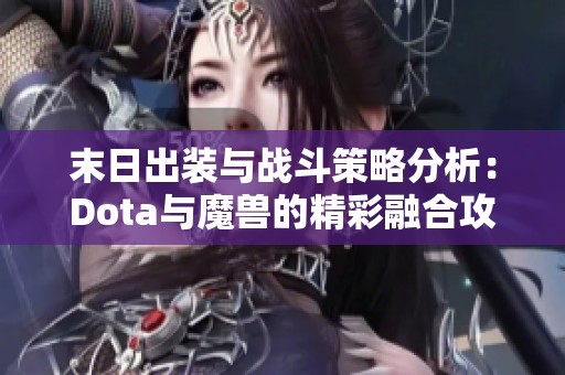 末日出装与战斗策略分析：Dota与魔兽的精彩融合攻略