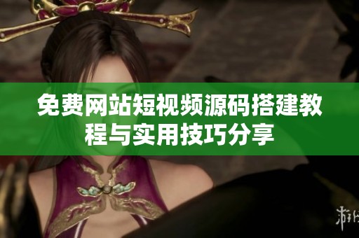 免费网站短视频源码搭建教程与实用技巧分享
