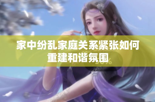 家中纷乱家庭关系紧张如何重建和谐氛围