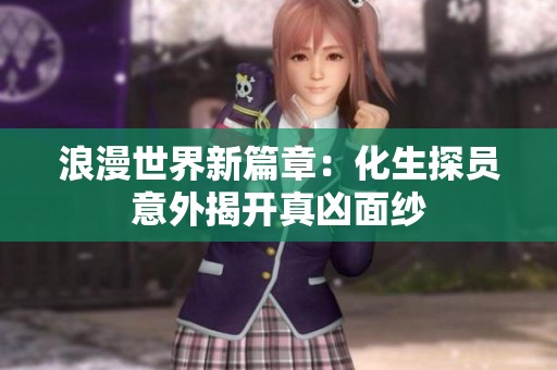 浪漫世界新篇章：化生探员意外揭开真凶面纱