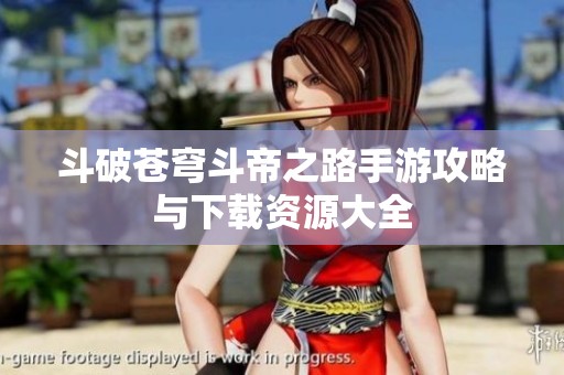 斗破苍穹斗帝之路手游攻略与下载资源大全
