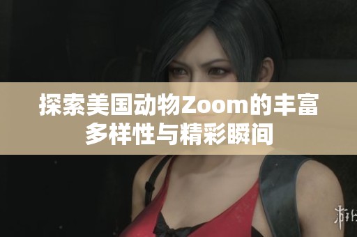 探索美国动物Zoom的丰富多样性与精彩瞬间