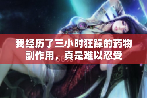 我经历了三小时狂躁的药物副作用，真是难以忍受