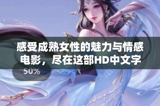 感受成熟女性的魅力与情感电影，尽在这部HD中文字幕作品中
