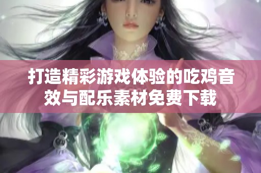 打造精彩游戏体验的吃鸡音效与配乐素材免费下载