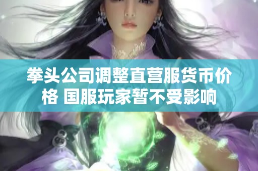 拳头公司调整直营服货币价格 国服玩家暂不受影响