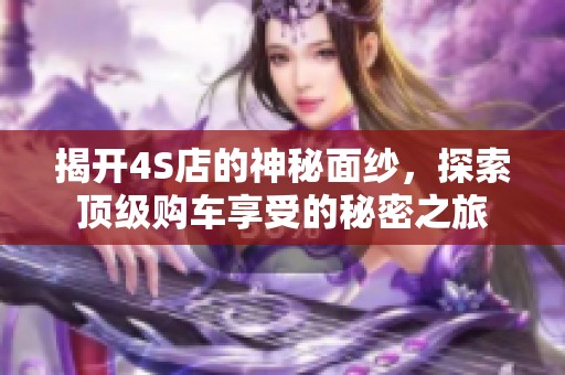 揭开4S店的神秘面纱，探索顶级购车享受的秘密之旅