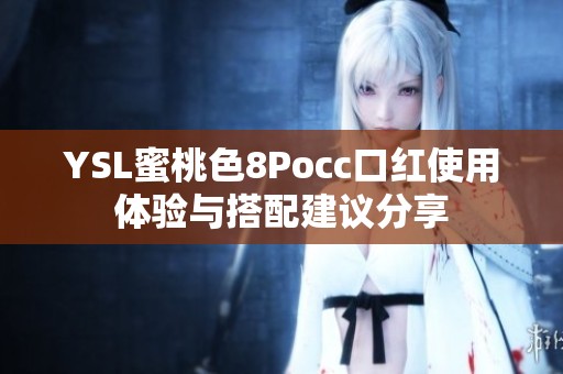 YSL蜜桃色8Pocc口红使用体验与搭配建议分享