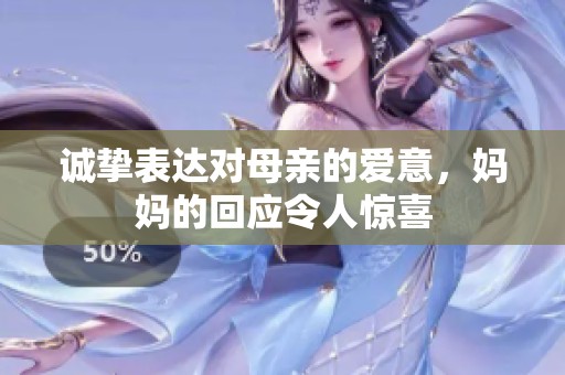 诚挚表达对母亲的爱意，妈妈的回应令人惊喜