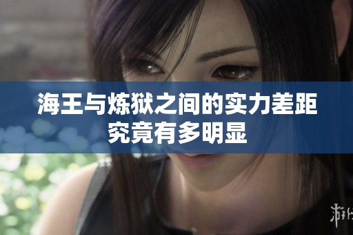 海王与炼狱之间的实力差距究竟有多明显