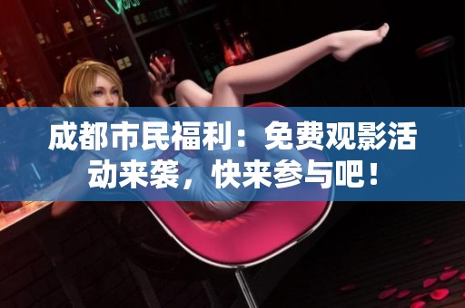 成都市民福利：免费观影活动来袭，快来参与吧！