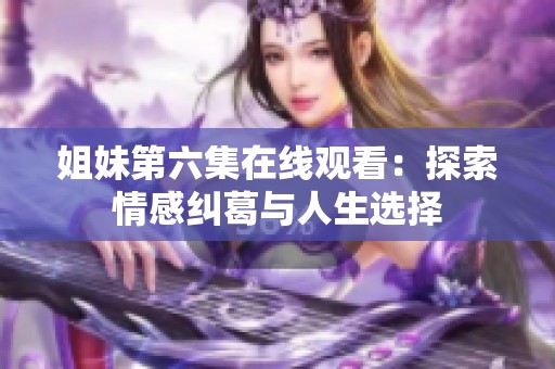 姐妹第六集在线观看：探索情感纠葛与人生选择