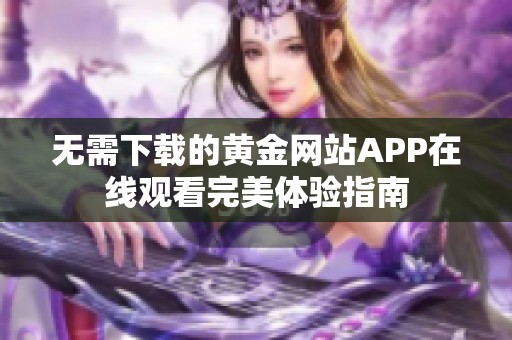 无需下载的黄金网站APP在线观看完美体验指南