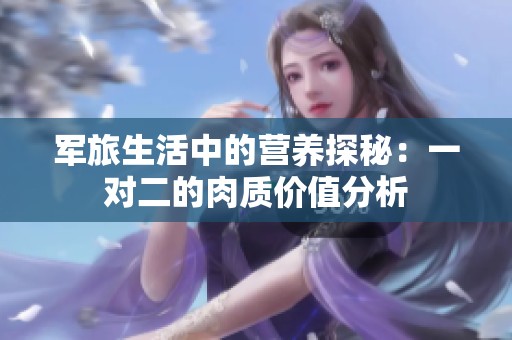 军旅生活中的营养探秘：一对二的肉质价值分析