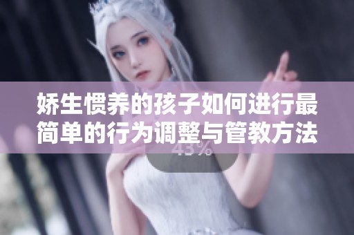 娇生惯养的孩子如何进行最简单的行为调整与管教方法
