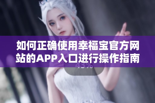 如何正确使用幸福宝官方网站的APP入口进行操作指南