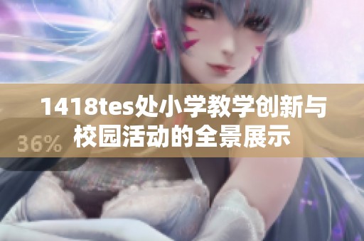 1418tes处小学教学创新与校园活动的全景展示