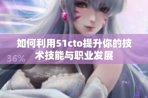 如何利用51cto提升你的技术技能与职业发展