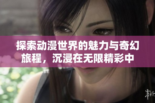 探索动漫世界的魅力与奇幻旅程，沉浸在无限精彩中