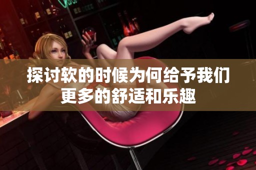探讨软的时候为何给予我们更多的舒适和乐趣