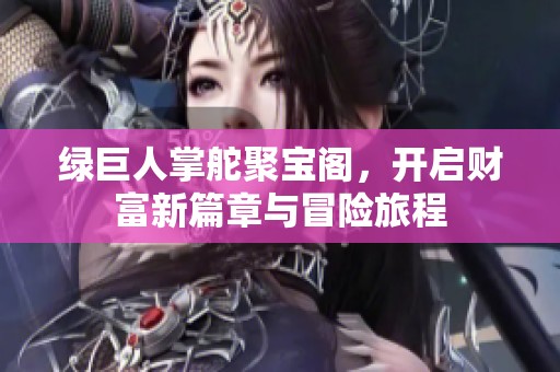 绿巨人掌舵聚宝阁，开启财富新篇章与冒险旅程