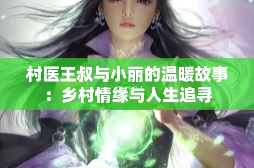 村医王叔与小丽的温暖故事：乡村情缘与人生追寻